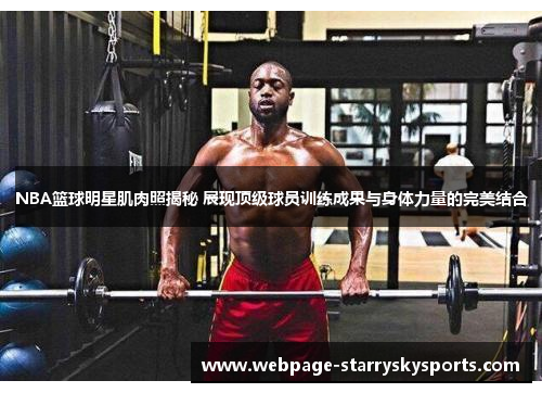 NBA篮球明星肌肉照揭秘 展现顶级球员训练成果与身体力量的完美结合