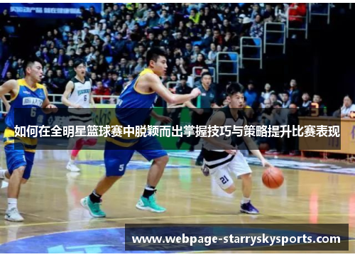 如何在全明星篮球赛中脱颖而出掌握技巧与策略提升比赛表现