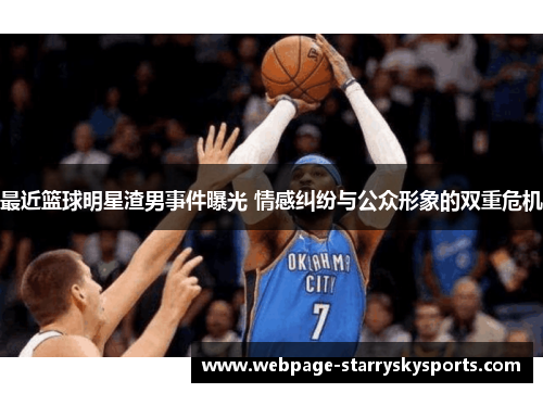 最近篮球明星渣男事件曝光 情感纠纷与公众形象的双重危机