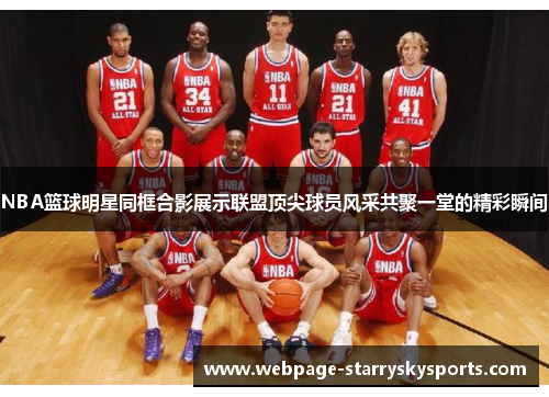 NBA篮球明星同框合影展示联盟顶尖球员风采共聚一堂的精彩瞬间