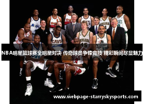NBA明星篮球赛全明星对决 传奇球员争锋竞技 精彩瞬间尽显魅力