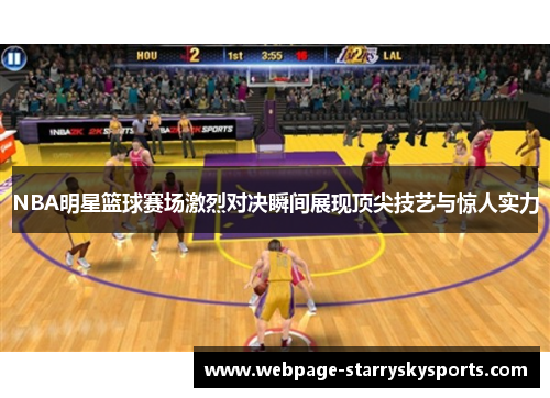 NBA明星篮球赛场激烈对决瞬间展现顶尖技艺与惊人实力