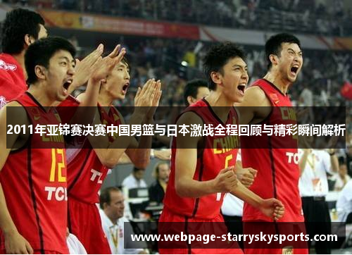 2011年亚锦赛决赛中国男篮与日本激战全程回顾与精彩瞬间解析
