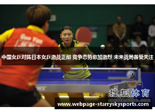 中国女乒对阵日本女乒激战正酣 竞争态势愈加激烈 未来战局备受关注