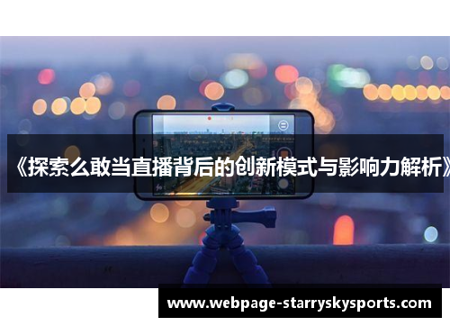 《探索么敢当直播背后的创新模式与影响力解析》