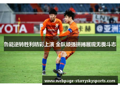 鲁能逆转胜利精彩上演 全队顽强拼搏展现无畏斗志